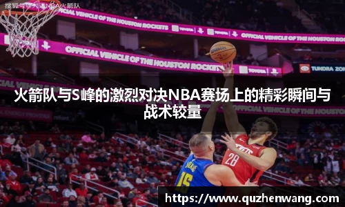 火箭队与S峰的激烈对决NBA赛场上的精彩瞬间与战术较量