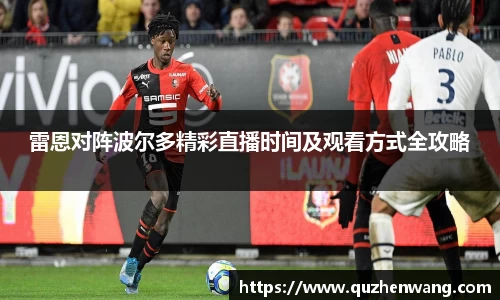 雷恩对阵波尔多精彩直播时间及观看方式全攻略